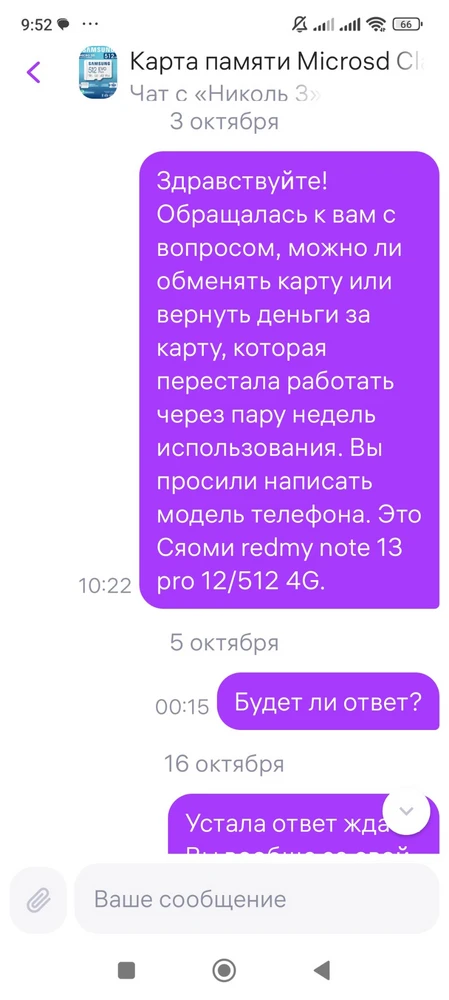 Недобросовестный продавец. Обратилась сначала с данной проблемой на странице товара в вопросах. Хотела обменять товар или получить обратно деньги. Гарантия ещё не истекла, так как карта свежекупленная. Продавец попросил написать модель телефона в чат, что я и сделала. Продавец на связь не выходит. Не рекомендую покупать у него.